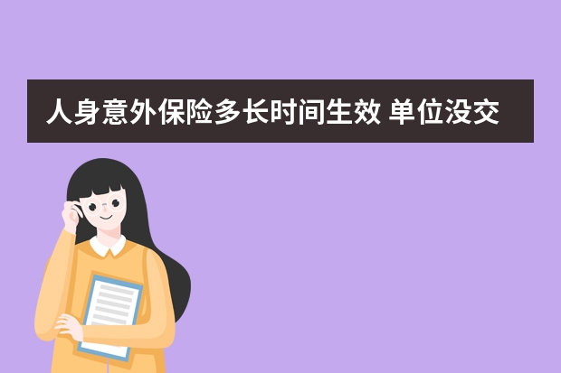 人身意外保险多长时间生效 单位没交工伤保险出现工伤怎么办