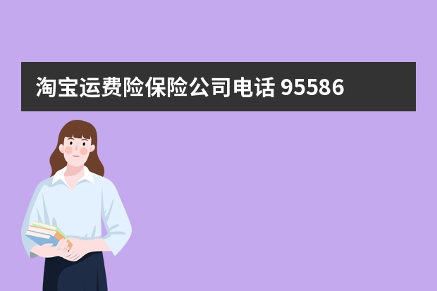 淘宝运费险保险公司电话 95586是哪个保险公司