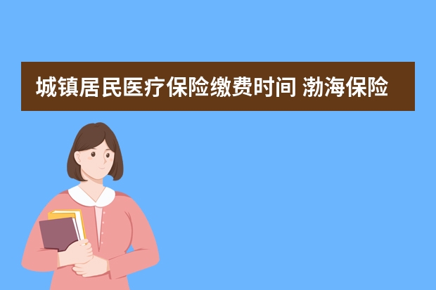 城镇居民医疗保险缴费时间 渤海保险车险理赔快吗