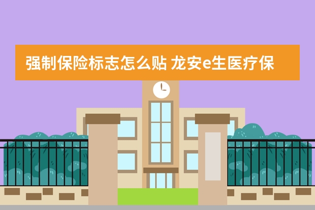 强制保险标志怎么贴 龙安e生医疗保险条款