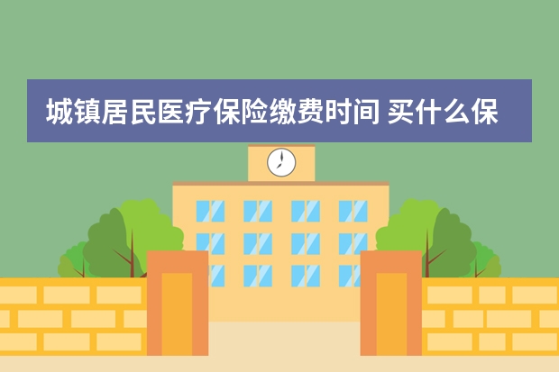 城镇居民医疗保险缴费时间 买什么保险才能入住泰康养老社区