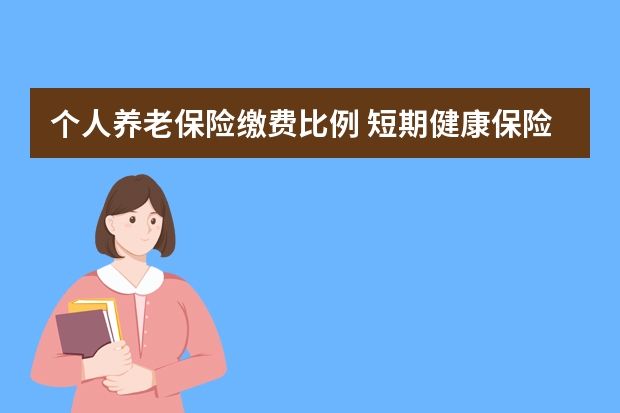 个人养老保险缴费比例 短期健康保险是什么