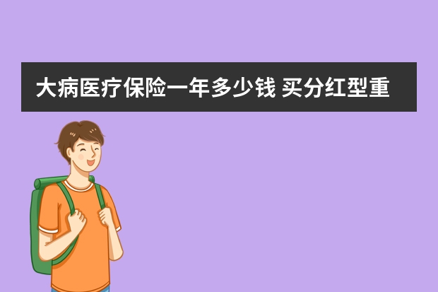 大病医疗保险一年多少钱 买分红型重大疾病保险划算吗