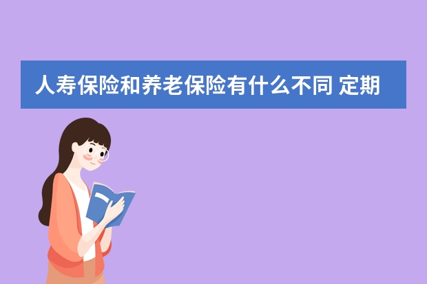 人寿保险和养老保险有什么不同 定期寿险终身寿险和两全保险的区别