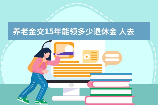 养老金交15年能领多少退休金 人去世后养老金怎么办