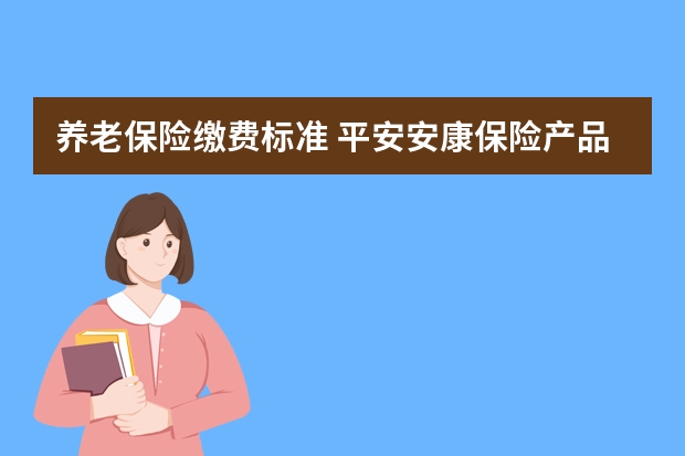 养老保险缴费标准 平安安康保险产品介绍