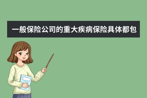 一般保险公司的重大疾病保险具体都包括哪些 平安保险退保1天到账吗