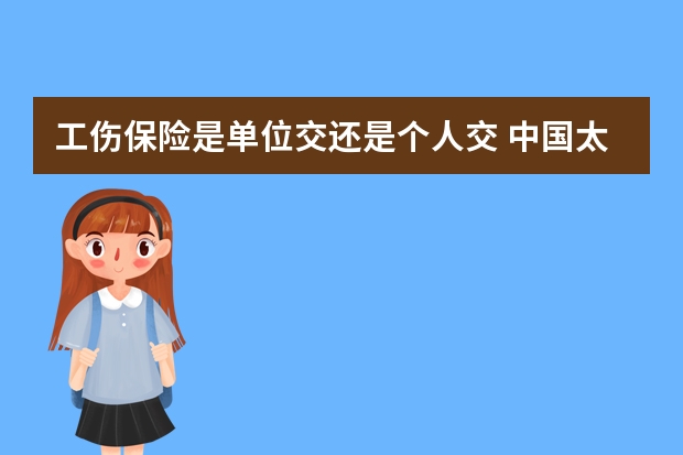 工伤保险是单位交还是个人交 中国太平保险和太平洋保险是一家吗