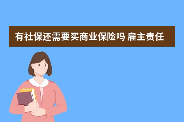 有社保还需要买商业保险吗 雇主责任保险的被保险人是哪个