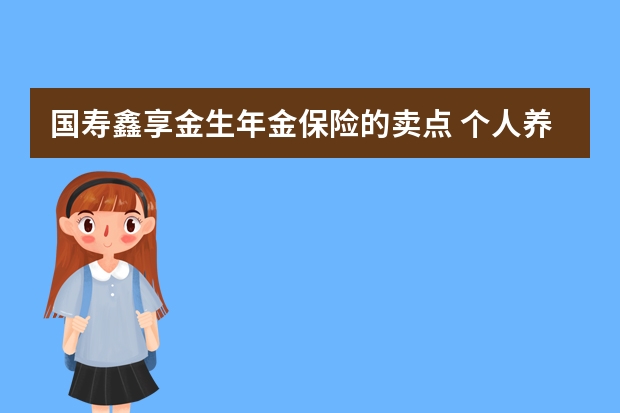 国寿鑫享金生年金保险的卖点 个人养老保险缴费比例