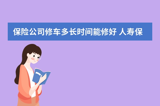 保险公司修车多长时间能修好 人寿保险的分类有哪些