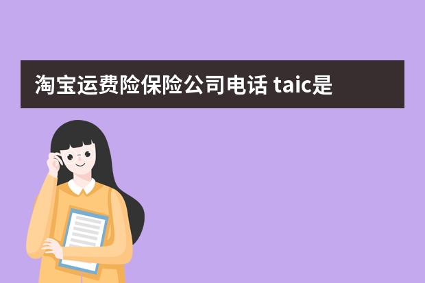 淘宝运费险保险公司电话 taic是哪个保险公司