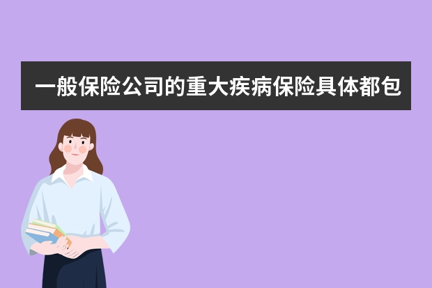 一般保险公司的重大疾病保险具体都包括哪些 保险可以晚交多长时间