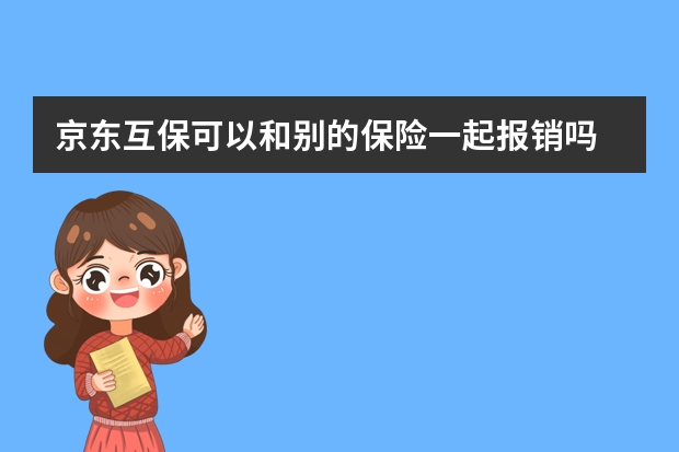 京东互保可以和别的保险一起报销吗 平安保险电子发票打印