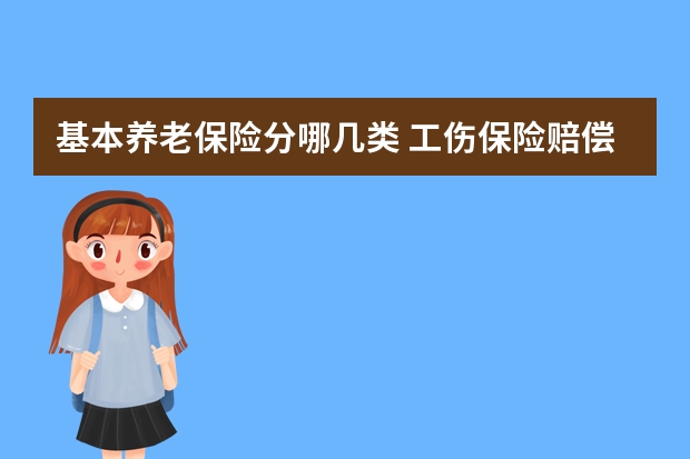 基本养老保险分哪几类 工伤保险赔偿流程