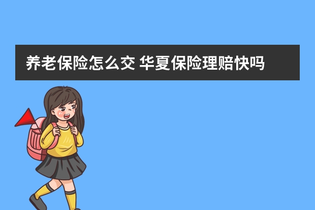 养老保险怎么交 华夏保险理赔快吗