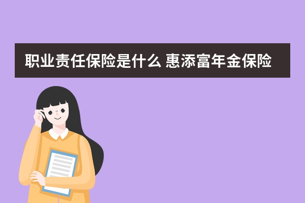 职业责任保险是什么 惠添富年金保险15年期优缺点