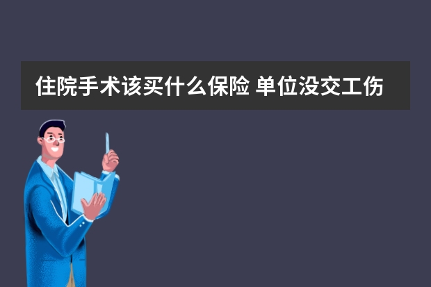 住院手术该买什么保险 单位没交工伤保险出现工伤怎么办