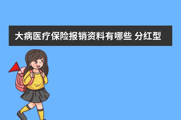 大病医疗保险报销资料有哪些 分红型保险提前退保能退多少钱