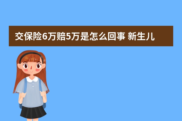 交保险6万赔5万是怎么回事 新生儿什么保险合适