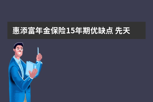 惠添富年金保险15年期优缺点 先天性疾病可以买保险吗