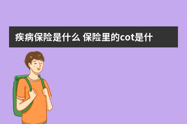 疾病保险是什么 保险里的cot是什么意思