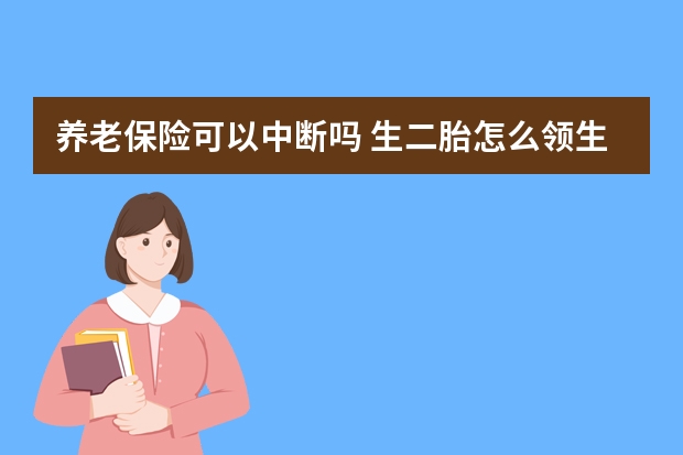 养老保险可以中断吗 生二胎怎么领生育保险