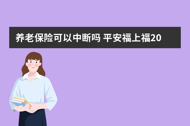 养老保险可以中断吗 平安福上福20是什么保险