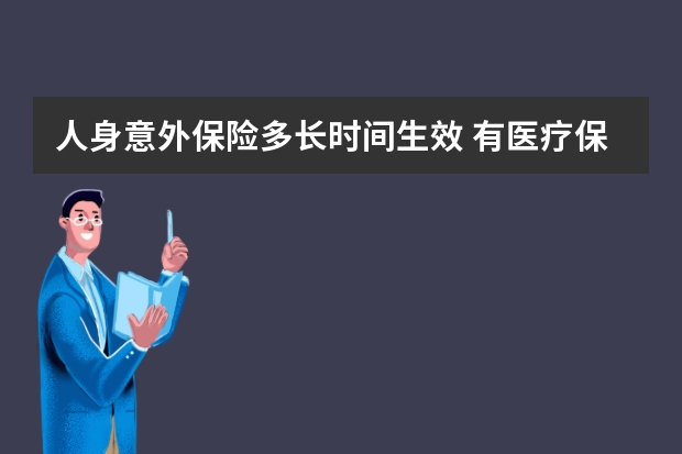 人身意外保险多长时间生效 有医疗保险还有必要买保险吗