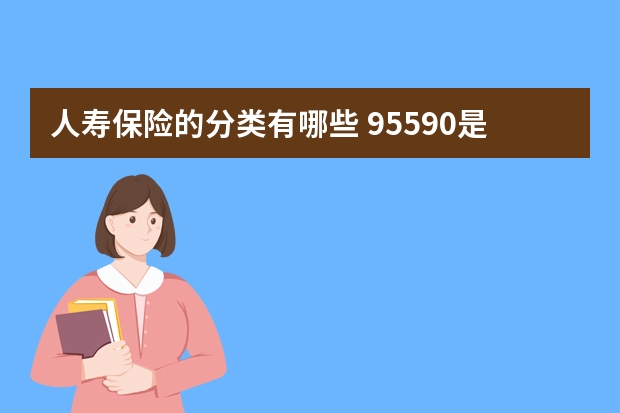 人寿保险的分类有哪些 95590是哪个保险公司