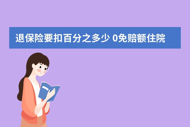 退保险要扣百分之多少 0免赔额住院医疗保险是什么意思