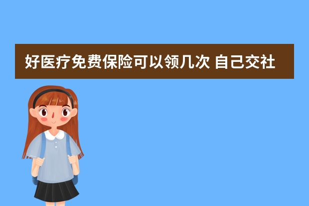 好医疗免费保险可以领几次 自己交社保养老保险合算吗