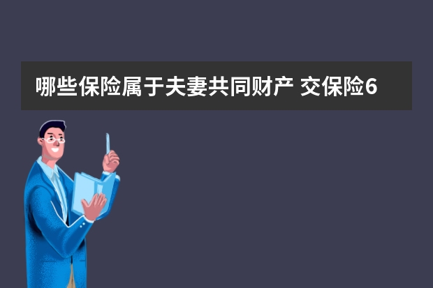 哪些保险属于夫妻共同财产 交保险6万赔5万是怎么回事