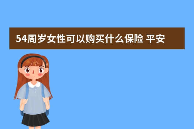 54周岁女性可以购买什么保险 平安保险赢越人生介绍