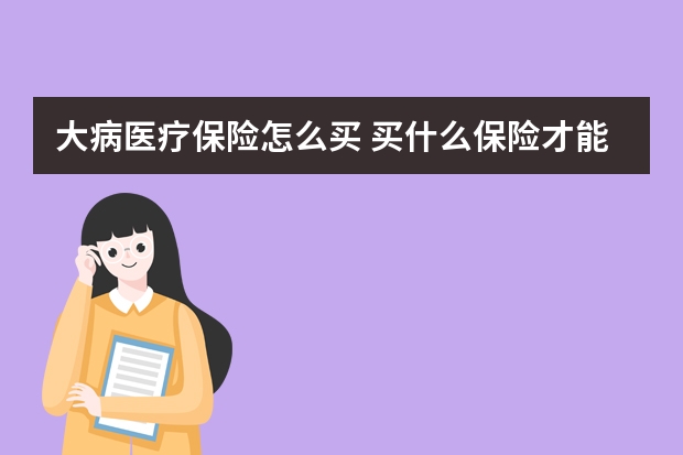 大病医疗保险怎么买 买什么保险才能入住泰康养老社区