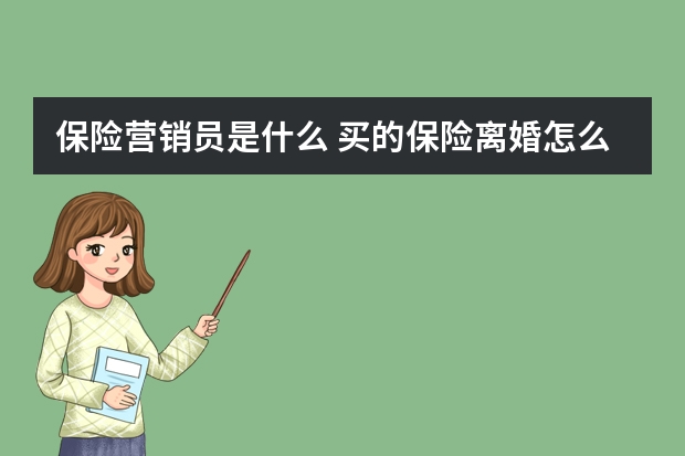 保险营销员是什么 买的保险离婚怎么处理