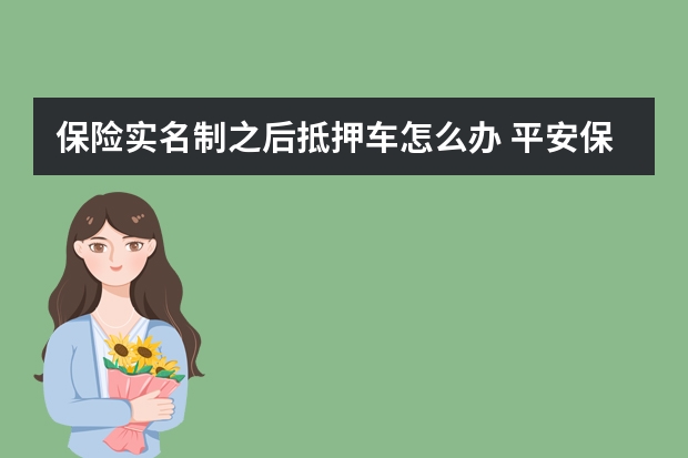 保险实名制之后抵押车怎么办 平安保险住院报销流程