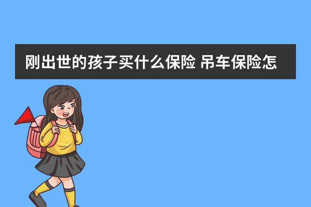 刚出世的孩子买什么保险 吊车保险怎么买