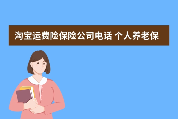 淘宝运费险保险公司电话 个人养老保险一年交多少钱