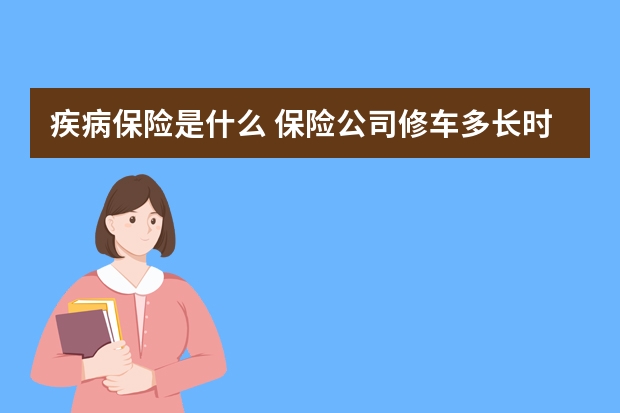 疾病保险是什么 保险公司修车多长时间能修好