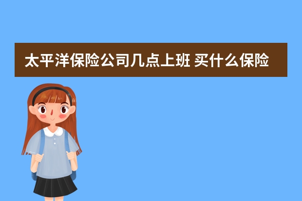 太平洋保险公司几点上班 买什么保险才能入住泰康养老社区