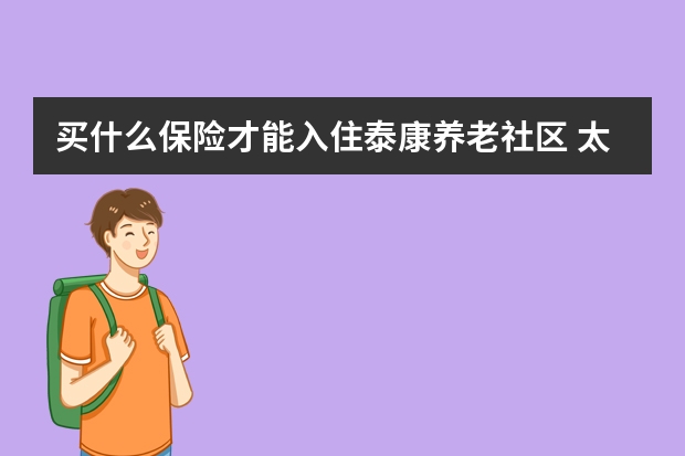 买什么保险才能入住泰康养老社区 太平洋保险团体意外险介绍