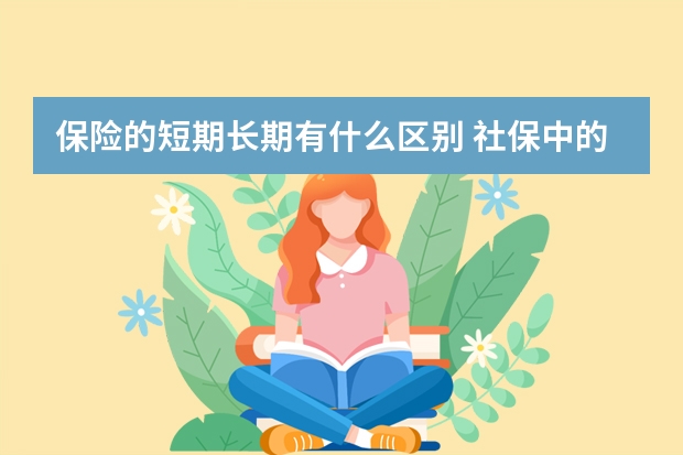 保险的短期长期有什么区别 社保中的大额医疗保险怎么报