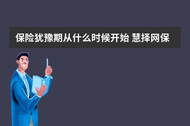 保险犹豫期从什么时候开始 慧择网保险平台可信吗