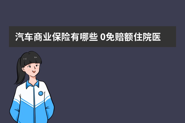 汽车商业保险有哪些 0免赔额住院医疗保险是什么意思