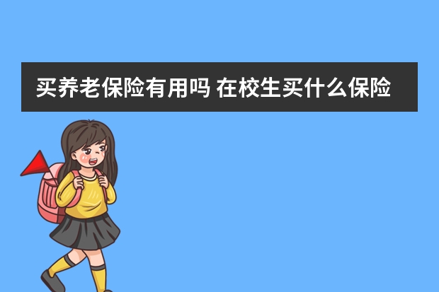 买养老保险有用吗 在校生买什么保险