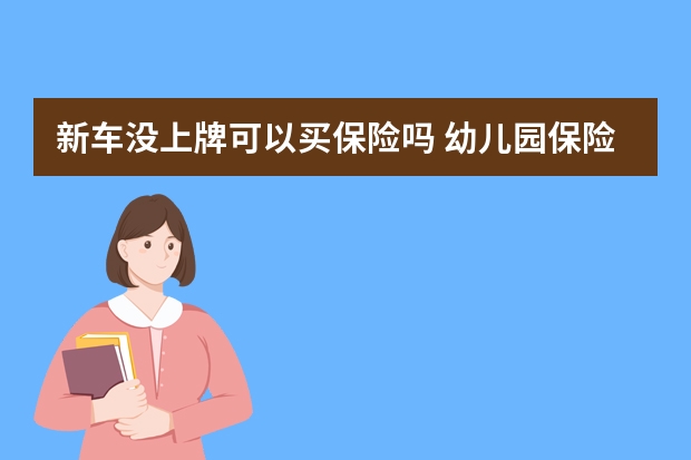 新车没上牌可以买保险吗 幼儿园保险报销范围