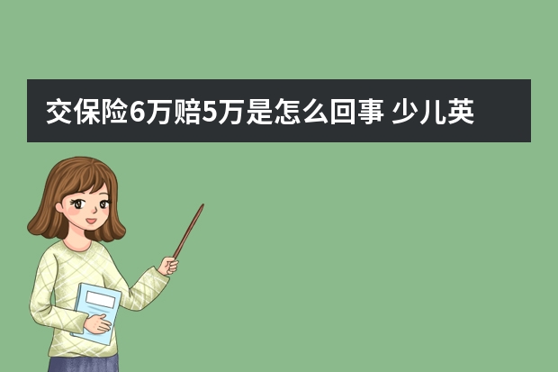 交保险6万赔5万是怎么回事 少儿英才保险怎么领取