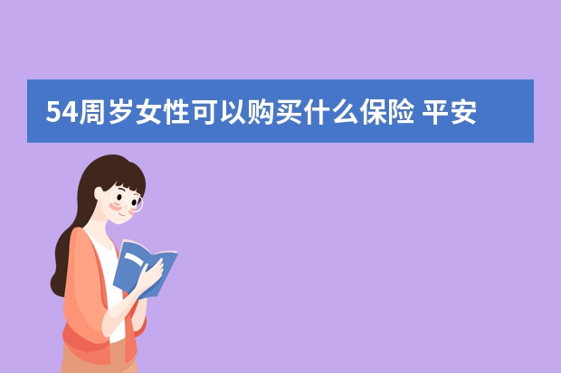 54周岁女性可以购买什么保险 平安保险一生保内容