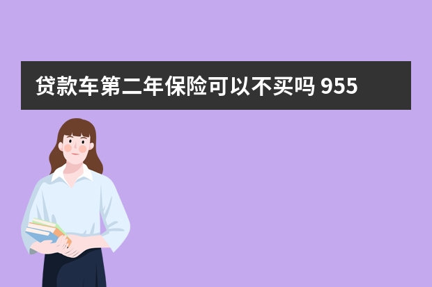 贷款车第二年保险可以不买吗 95502是哪个保险公司